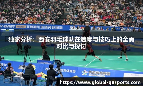独家分析：西安羽毛球队在速度与技巧上的全面对比与探讨