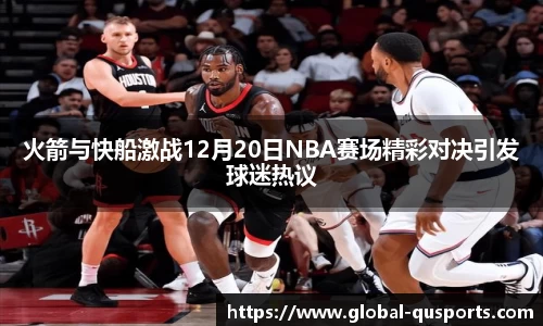 火箭与快船激战12月20日NBA赛场精彩对决引发球迷热议